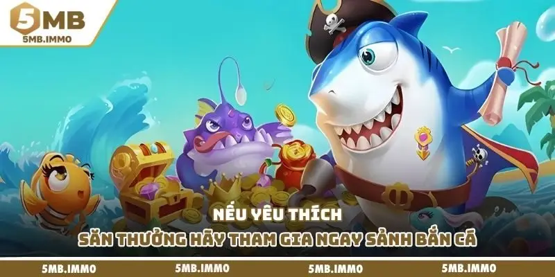 Nếu yêu thích săn thưởng hãy tham gia ngay sảnh bắn cá