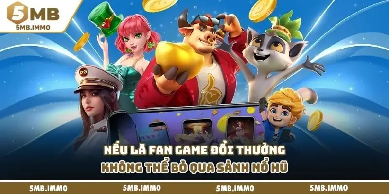 Nếu là fan game đổi thưởng không thể bỏ qua sảnh nổ hũ